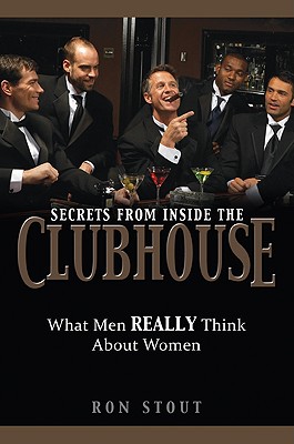 Secrets from Inside the Clubhouse: What Men Really Think About Women