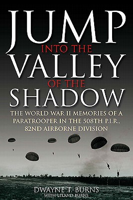 JUMP: INTO THE VALLEY OF THE SHADOW: The War Memories of Dwayne Burns Communications Sergeant-508th P.I.R