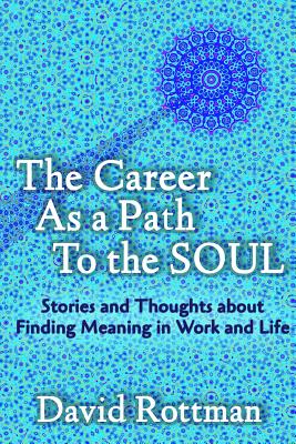 The Career As A Path to the Soul: Stories and Thoughts about Finding Meaning in Work and Life