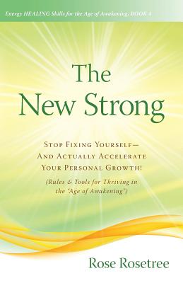 The New Strong: Stop Fixing Yourself -- And Actually ACCELERATE Your Personal Growth! (Rules & Tools for Thriving in the Age of Awakening') (Energy HEALING Skills in the Age of Awakening) (Volume 4)