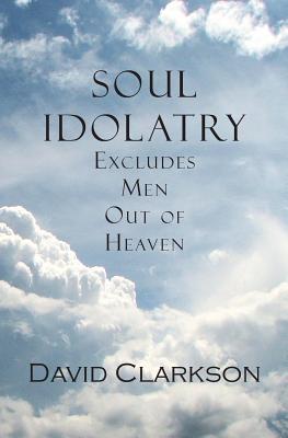 Soul Idolatry Excludes Men Out of Heaven Image for Soul Idolatry Excludes Men Out of Heaven