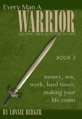 Every Man a Warrior Book 3: Money, Sex, Work, Hard Times, Making Your Life Count