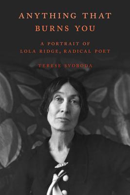 Anything That Burns You A Portrait of Lola Ridge, Radical Poet