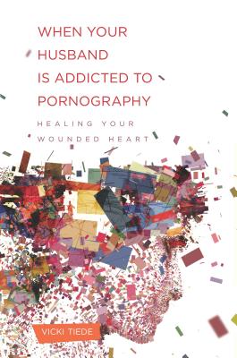 Image for When Your Husband Is Addicted to Pornography: Healing Your Wounded Heart
