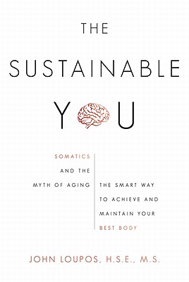 Sustainable You: Somatics and the Myth of Aging: The Smart Way to Achieve and Maintain Your Best Body