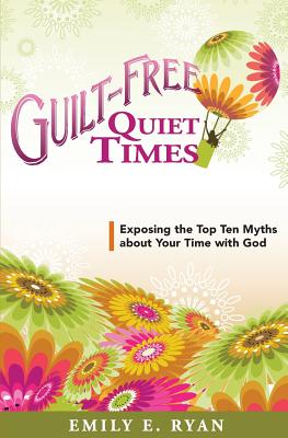 Guilt-Free Quiet Times: Exposing the Top Ten Myths about Your Time with God