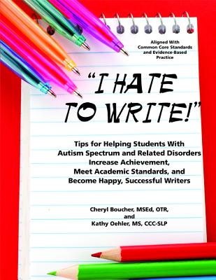 I Hate to Write!: Tips for Helping Students With Autism Spectrum and Related Disorders Increase Achievement, Meet Academic Standards, and Become Happy, Successful Writers