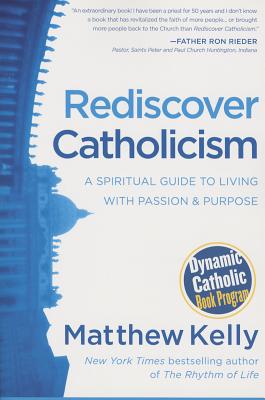 Rediscover Catholicism: A Spiritual Guide to Living with Passion and Purpose