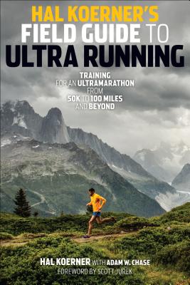 Hal Koerner's Field Guide to Ultra Running: Training for an Ultramarathon from 50K to 100 Miles and Beyond