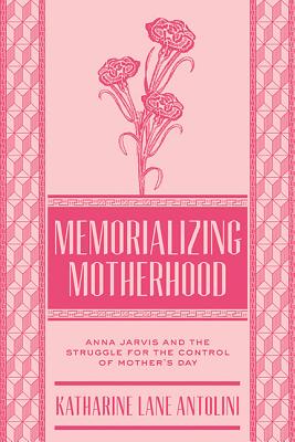 Memorializing Motherhood: Anna Jarvis and the Struggle for Control of Mother's Day (Volume 15) (WEST VIRGINIA & APPALACHIA)