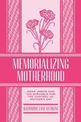 Memorializing Motherhood: Anna Jarvis and the Struggle for Control of Mother's Day (Volume 15) (WEST VIRGINIA & APPALACHIA)