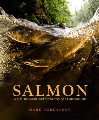 Salmon: A Fish, the Earth, and the History of Their Common Fate