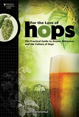For The Love of Hops: The Practical Guide to Aroma, Bitterness and the Culture of Hops (Brewing Elements)