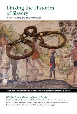 Linking the Histories of Slavery: North America and Its Borderlands (School for Advanced Research Advanced Seminar Series)