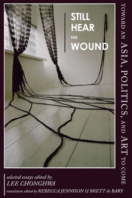 Still Hear the Wound: Toward an Asia, Politics, and Art to ComeSelected Essays (Cornell East Asia Series) (Cornell East Asia Series, 181)