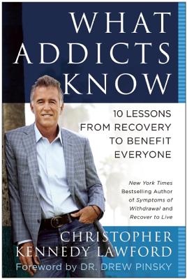 What Addicts Know: 10 Lessons from Recovery to Benefit Everyone (Inscribed)
