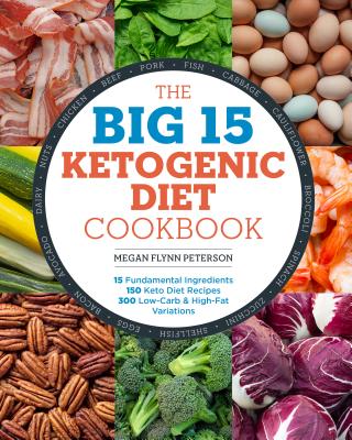 The Big 15 Ketogenic Diet Cookbook: 15 Fundamental Ingredients, 150 Keto Diet Recipes, 300 Low-Carb and High-Fat Variations