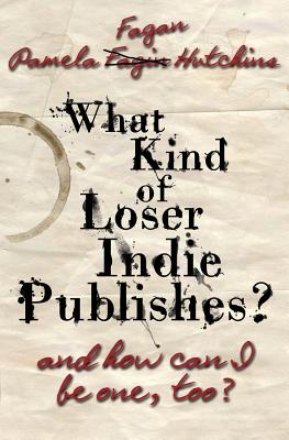 What Kind of Loser Indie Publishes, and How Can I Be One, Too