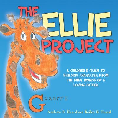 The Ellie Project: A Childrens Guide to Building Character from the final words of a Loving Father