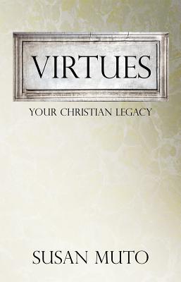 Virtues: Your Christian Legacy, Susan Muto Virtues: Your Christian Legacy, Susan Muto