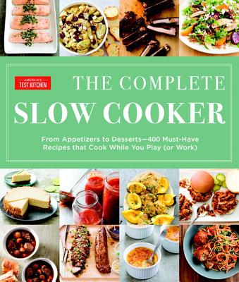 Complete Slow Cooker: From Appetizers to Desserts - 400 Must-Have Recipes That Cook While You Play (or Work)
