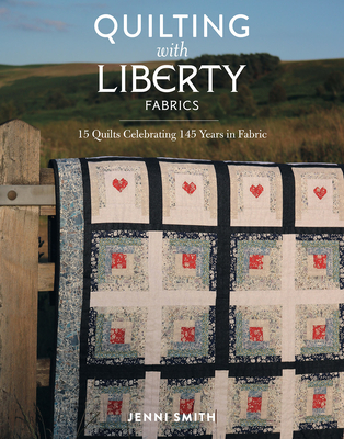 Quilting with Liberty Fabrics: 15 Quilts Celebrating 145 Years of Fabric
