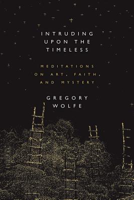 Image for Intruding Upon the Timeless: Meditations on Art, Faith, and Mystery