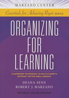 Organizing for Learning: Classroom Techniques to Help Students Interact Within Small Groups (Essentials for Achieving Rigor)