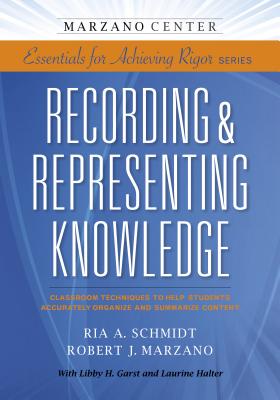 Recording & Representing Knowledge: Classroom Techniques to Help Students Accurately Organize and Summarize Content (Essentials for Achieving Rigor)