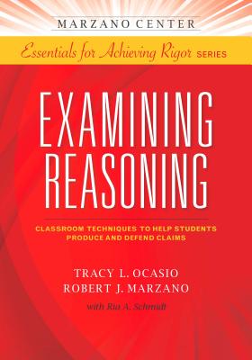 Examining Reasoning: Classroom Techniques to Help Students Produce and Defend Claims (Marzano Center Essentials for Achieving Rigor)