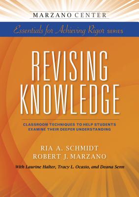 Revising Knowledge: Classroom Techniques to Help Students Examine Their Deeper Understanding (Essentials for Achieving Rigor)
