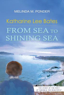 Image for Katharine Lee Bates: From Sea to Shining Sea Katharine Lee Bates: From Sea to Shining Sea