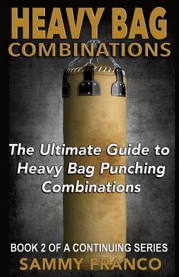 Heavy Bag Combinations: The Ultimate Guide to Heavy Bag Punching Combinations (Heavy Bag Training Series)