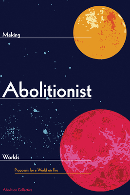 Image for Making Abolitionist Worlds: Proposals for a World on Fire (Abolition: Journal of Insurgent Politics, 2)