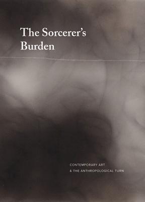 The Sorcerers Burden: Contemporary Art & the Anthropological Turn