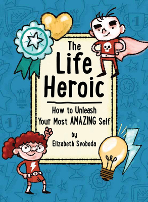 Life Heroic: How to Unleash Your Most Amazing Self