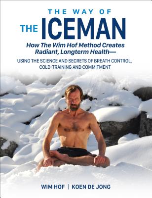 The Way of The Iceman: How The Wim Hof Method Creates Radiant, Longterm HealthUsing The Science and Secrets of Breath Control, Cold-Training and Commitment