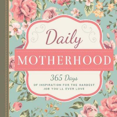 Image for Daily Motherhood: 365 Days of Inspiration for the Hardest Job You'll Ever Love Daily Motherhood: 365 Days of Inspiration for the Hardest Job You'll Ever Love