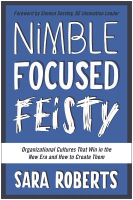 Nimble, Focused, Feisty: Organizational Cultures That Win in the New Era and How to Create Them (Inscribed)