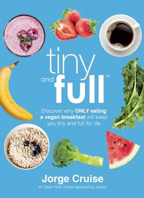 Tiny and Full: Discover Why Only Eating a Vegan Breakfast Will Keep You Tiny and Full for Life