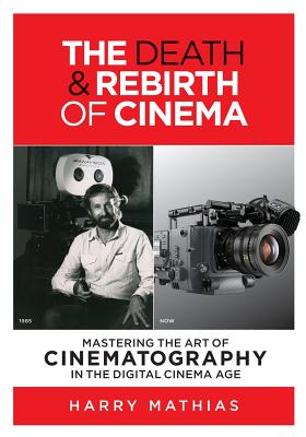 The Death & Rebirth of Cinema: MASTERING THE ART OF CINEMATOGRAPHY IN THE DIGITAL CINEMA AGE