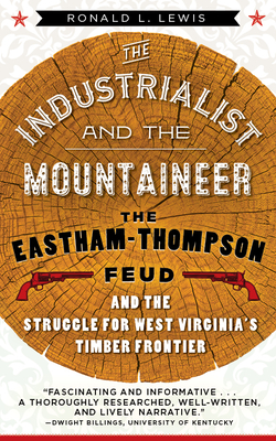 The Industrialist and the Mountaineer: The Eastham-Thompson Feud and the Struggle for West Virginia's Timber Frontier (WEST VIRGINIA & APPALACHIA)