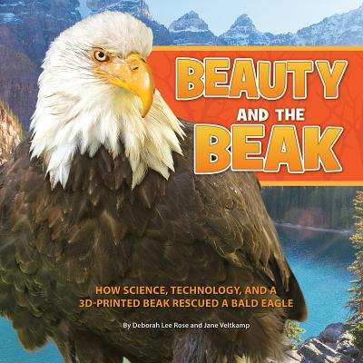 Image for Beauty and the Beak: How Science, Technology, and a 3D-Printed Beak Rescued a Bald Eagle Beauty and the Beak: How Science, Technology, and a 3D-Printed Beak Rescued a Bald Eagle