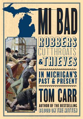 MI BAD: Robbers, Cutthroats & Thieves in Michigans Past & Present (Blood on the Mitten)