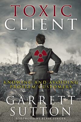 Image for Toxic Client: Knowing and Avoiding Problem Customers Toxic Client: Knowing and Avoiding Problem Customers
