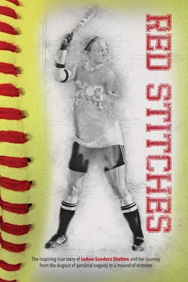 Red Stitches: The inspiring true story of LeAnn Sanders Shelton and her journey from the dugout of personal tragedy to a mound of victories