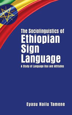 The Sociolinguistics of Ethiopian Sign Language: A Study of Language Use and Attitudes (Volume 23) (Gallaudet Sociolinguistics)