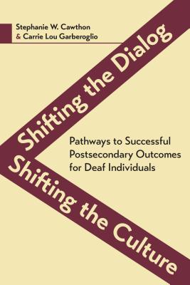 Shifting the Dialog, Shifting the Culture: Pathways to Successful Postsecondary Outcomes for Deaf Individuals (Volume 7) (Deaf Education Series)