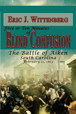 Five or Ten Minutes of Blind Confusion: The Battle of Aiken, South Carolina, February 11,1865