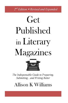 Get Published in Literary Magazines: The Indispensable Guide to Preparing, Submitting and Writing Better (Revised and Expanded)